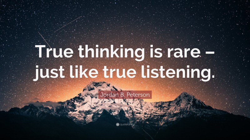 Jordan B. Peterson Quote: “True thinking is rare – just like true listening.”