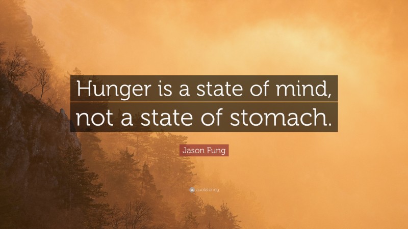 Jason Fung Quote: “Hunger is a state of mind, not a state of stomach.”