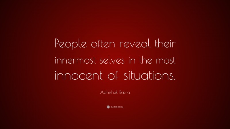 Abhishek Ratna Quote: “People often reveal their innermost selves in the most innocent of situations.”