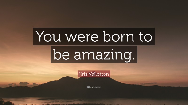 Kris Vallotton Quote: “You were born to be amazing.”