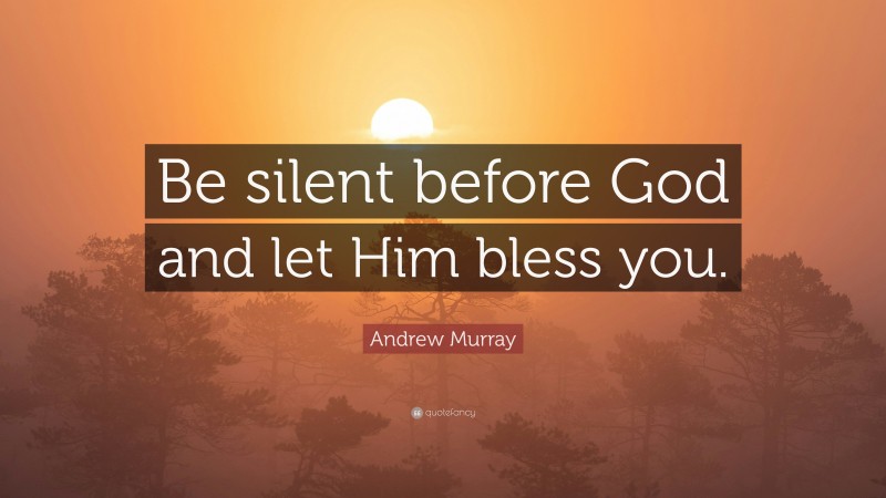 Andrew Murray Quote: “Be silent before God and let Him bless you.”
