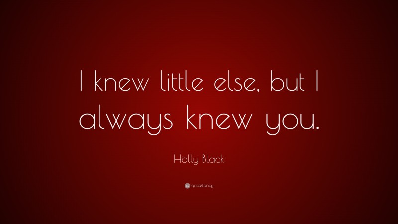 Holly Black Quote: “I knew little else, but I always knew you.”