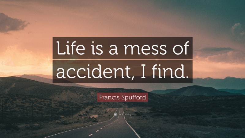 Francis Spufford Quote: “Life is a mess of accident, I find.”