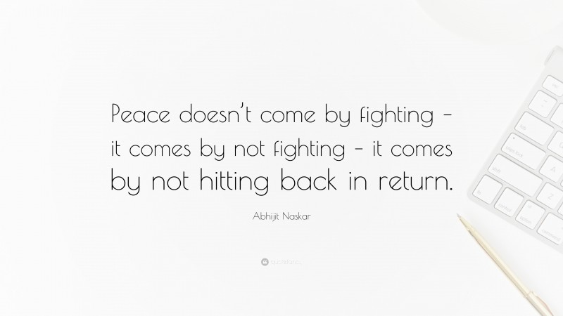 Abhijit Naskar Quote: “Peace doesn’t come by fighting – it comes by not fighting – it comes by not hitting back in return.”