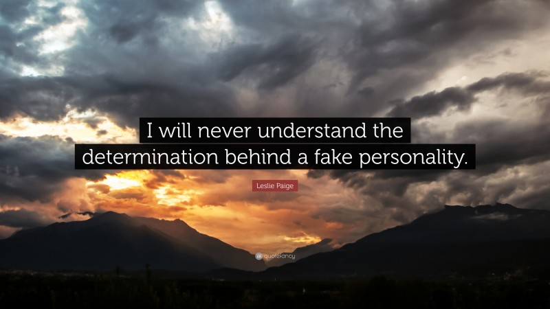 Leslie Paige Quote: “I will never understand the determination behind a fake personality.”