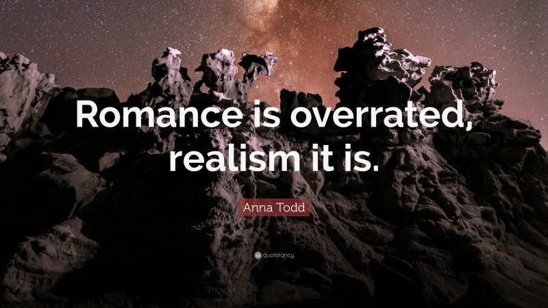 Anna Todd Quote: “Romance is overrated, realism it is.”