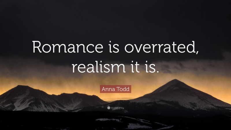 Anna Todd Quote: “Romance is overrated, realism it is.”