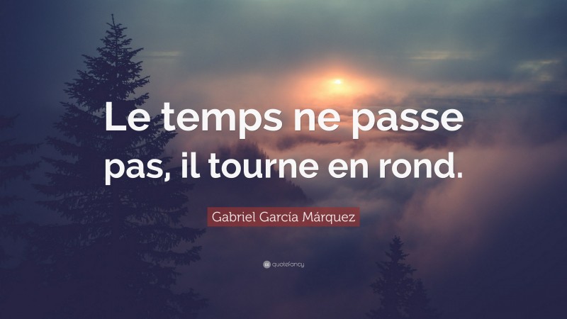 Gabriel Garcí­a Márquez Quote: “Le temps ne passe pas, il tourne en rond.”