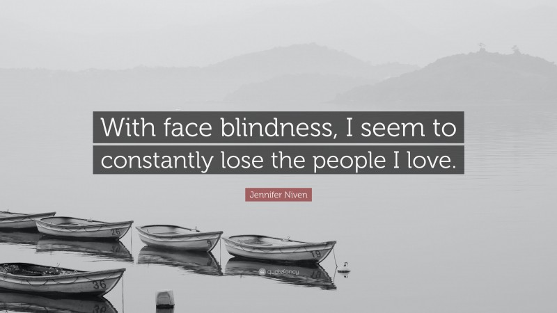 Jennifer Niven Quote: “With face blindness, I seem to constantly lose the people I love.”