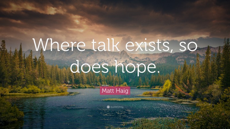 Matt Haig Quote: “Where talk exists, so does hope.”