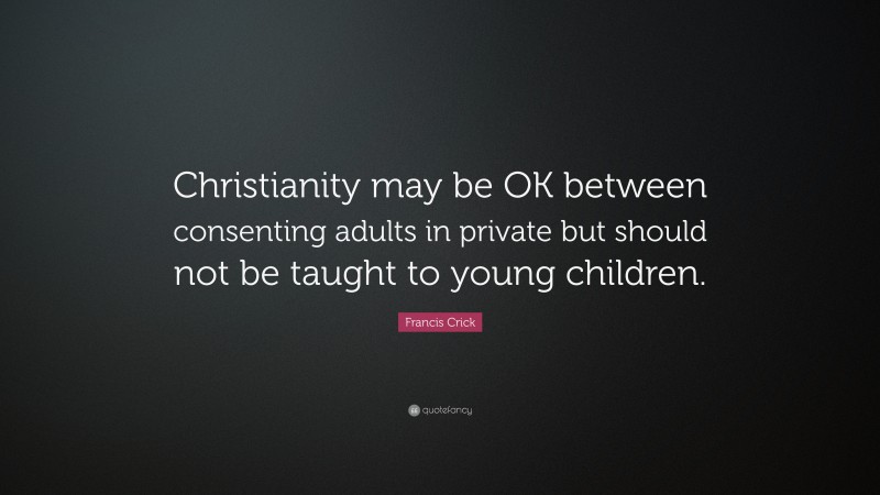 Francis Crick Quote: “Christianity may be OK between consenting adults in private but should not be taught to young children.”