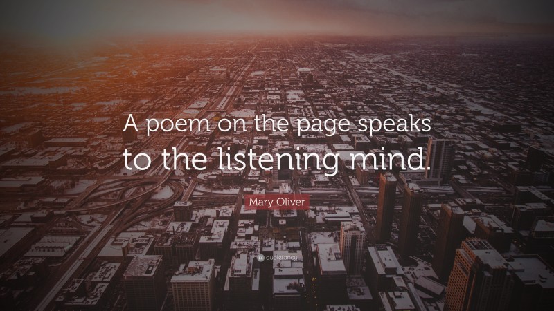 Mary Oliver Quote: “A poem on the page speaks to the listening mind.”