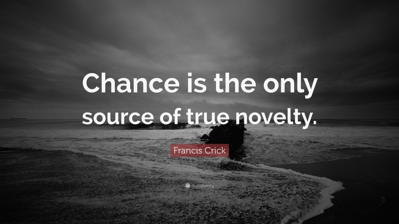 Francis Crick Quote: “Chance is the only source of true novelty.”