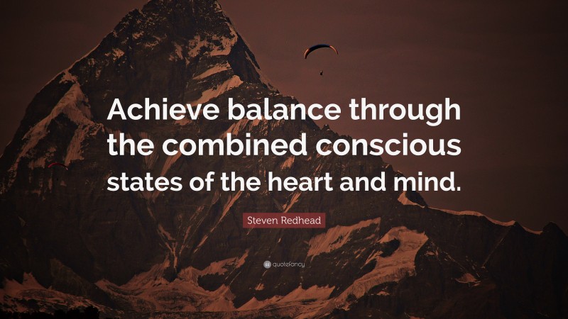 Steven Redhead Quote: “Achieve balance through the combined conscious states of the heart and mind.”