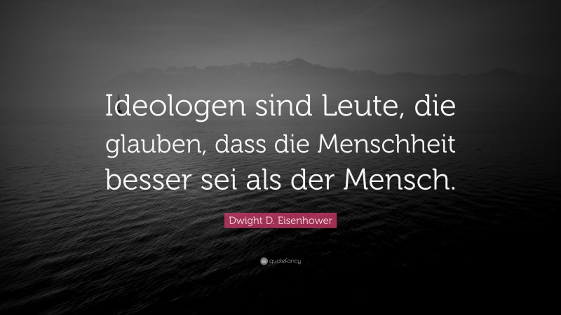Dwight D. Eisenhower Quote: “Ideologen sind Leute, die glauben, dass die Menschheit besser sei als der Mensch.”