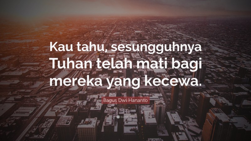 Bagus Dwi Hananto Quote: “Kau tahu, sesungguhnya Tuhan telah mati bagi mereka yang kecewa.”