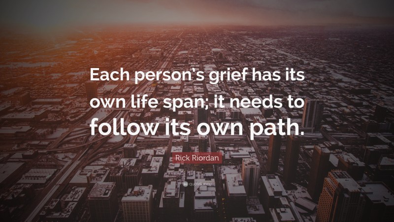 Rick Riordan Quote: “Each person’s grief has its own life span; it needs to follow its own path.”