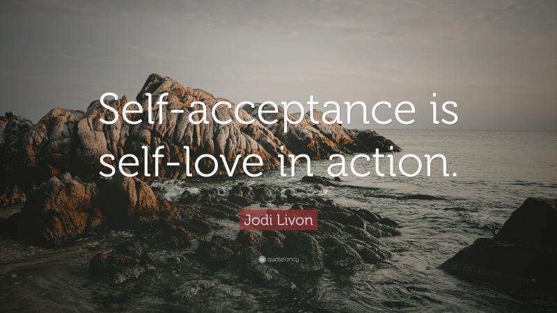 Jodi Livon Quote: “Self-acceptance is self-love in action.”