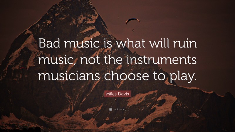 Miles Davis Quote: “Bad music is what will ruin music, not the instruments musicians choose to play.”