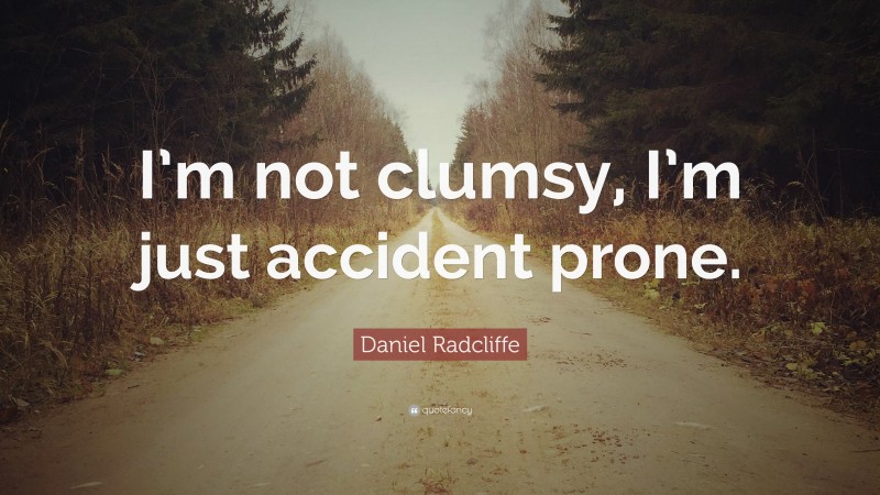 Daniel Radcliffe Quote: “I’m not clumsy, I’m just accident prone.”