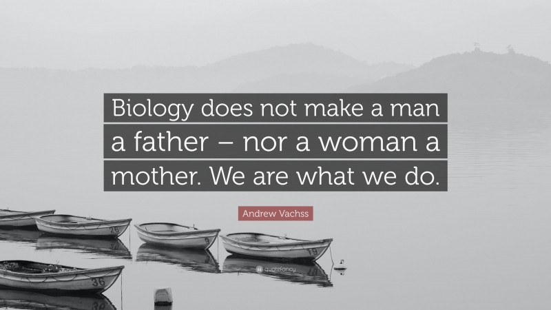 Andrew Vachss Quote: “Biology does not make a man a father – nor a woman a mother. We are what we do.”