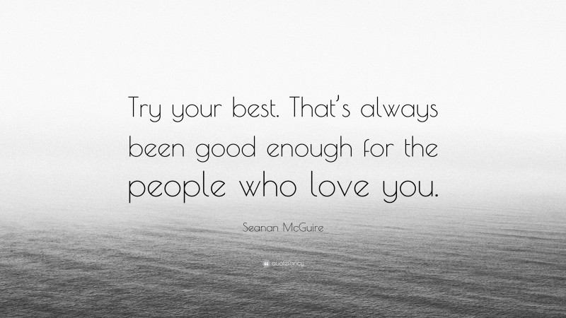 Seanan McGuire Quote: “Try your best. That’s always been good enough for the people who love you.”