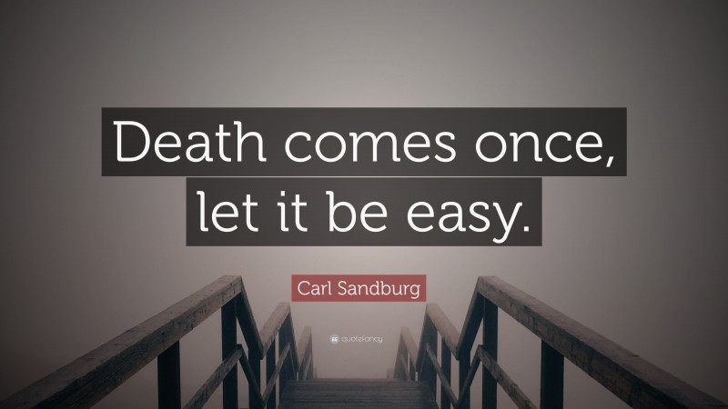 Carl Sandburg Quote: “Death comes once, let it be easy.”