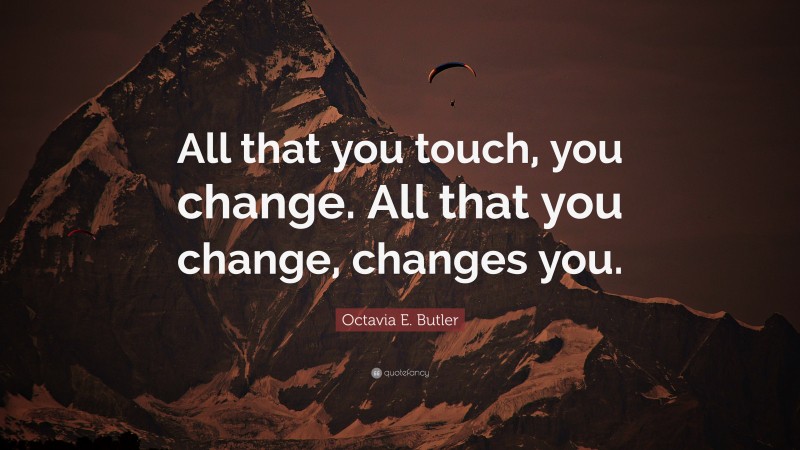 Octavia E. Butler Quote: “All that you touch, you change. All that you change, changes you.”