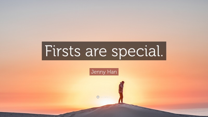 Jenny Han Quote: “Firsts are special.”