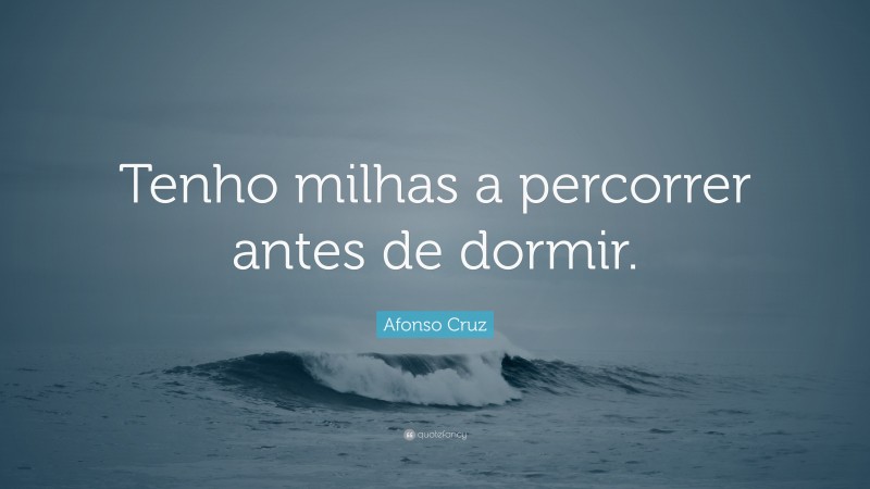 Afonso Cruz Quote: “Tenho milhas a percorrer antes de dormir.”