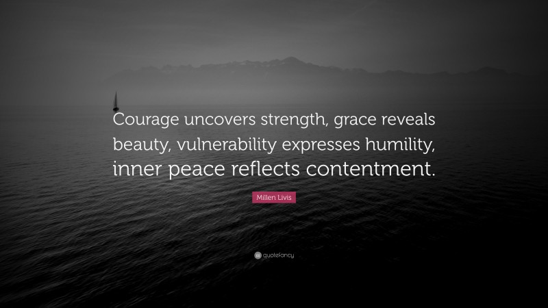 Millen Livis Quote: “Courage uncovers strength, grace reveals beauty, vulnerability expresses humility, inner peace reflects contentment.”