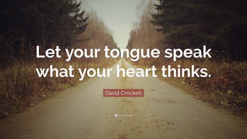 David Crockett Quote: “Let your tongue speak what your heart thinks.”
