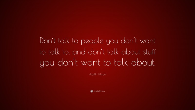 Austin Kleon Quote: “Don’t talk to people you don’t want to talk to, and don’t talk about stuff you don’t want to talk about.”