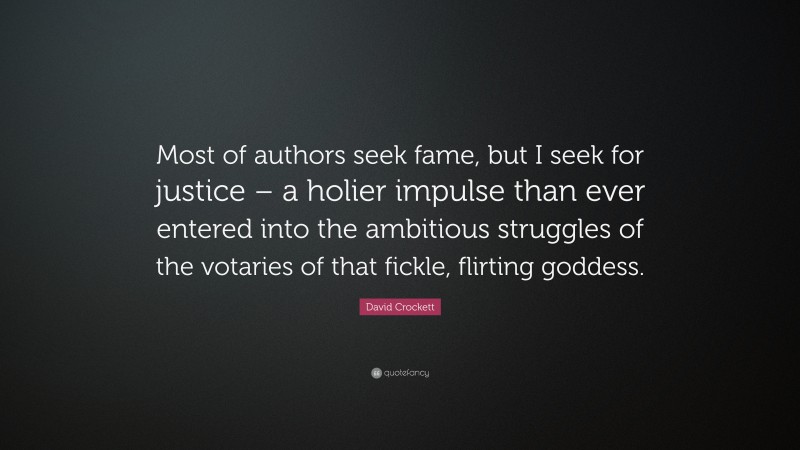 David Crockett Quote: “Most of authors seek fame, but I seek for justice – a holier impulse than ever entered into the ambitious struggles of the votaries of that fickle, flirting goddess.”