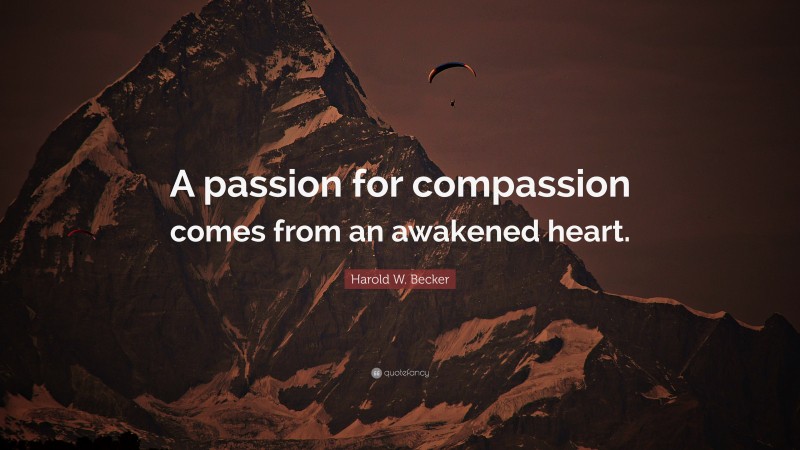 Harold W. Becker Quote: “A passion for compassion comes from an awakened heart.”
