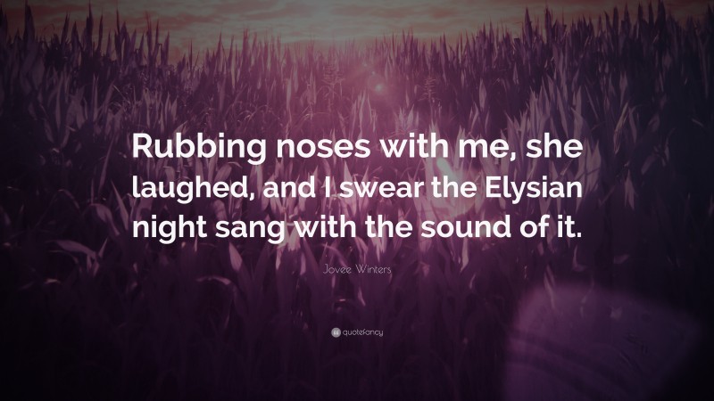 Jovee Winters Quote: “Rubbing noses with me, she laughed, and I swear the Elysian night sang with the sound of it.”