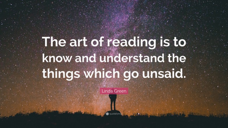 Linda Green Quote: “The art of reading is to know and understand the things which go unsaid.”
