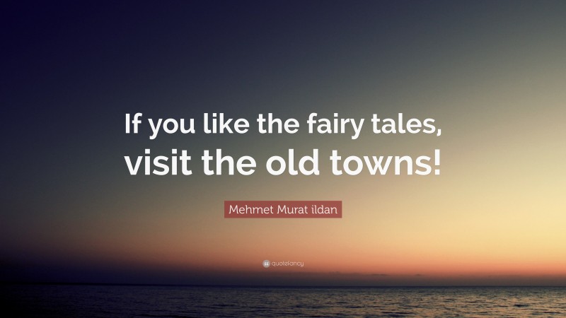 Mehmet Murat ildan Quote: “If you like the fairy tales, visit the old towns!”