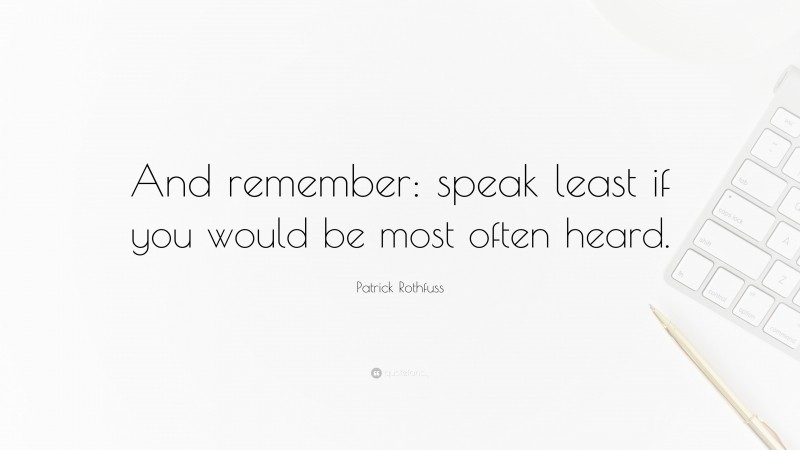 Patrick Rothfuss Quote: “And remember: speak least if you would be most often heard.”