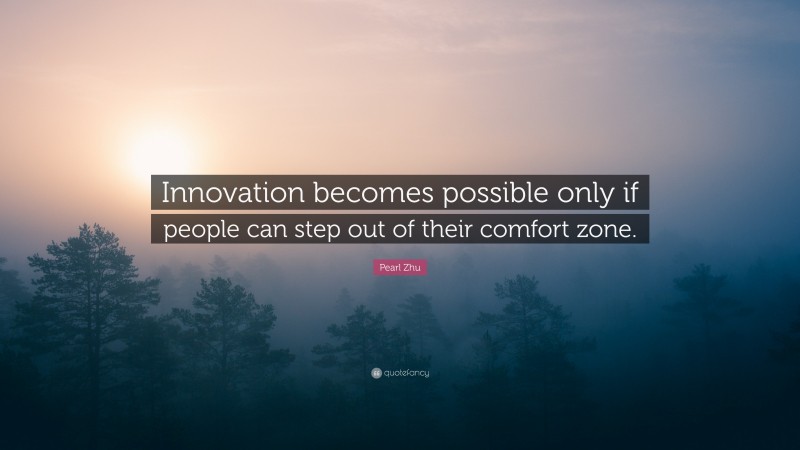 Pearl Zhu Quote: “Innovation becomes possible only if people can step out of their comfort zone.”