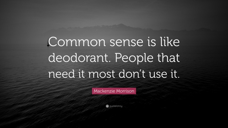 Mackenzie Morrison Quote: “Common sense is like deodorant. People that need it most don’t use it.”