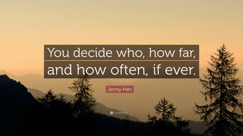 Jenny Han Quote: “You decide who, how far, and how often, if ever.”