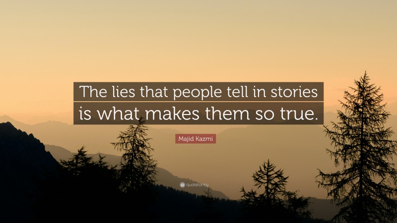Majid Kazmi Quote: “The lies that people tell in stories is what makes them so true.”