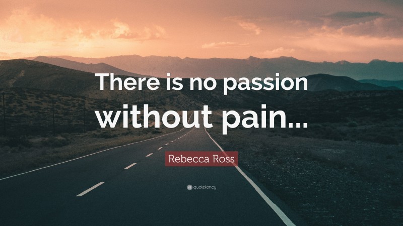 Rebecca Ross Quote: “There is no passion without pain...”