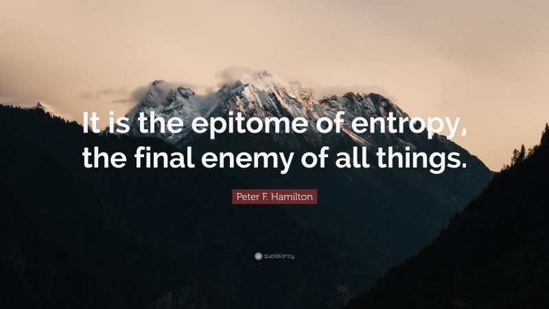 Peter F. Hamilton Quote: “It is the epitome of entropy, the final enemy of all things.”