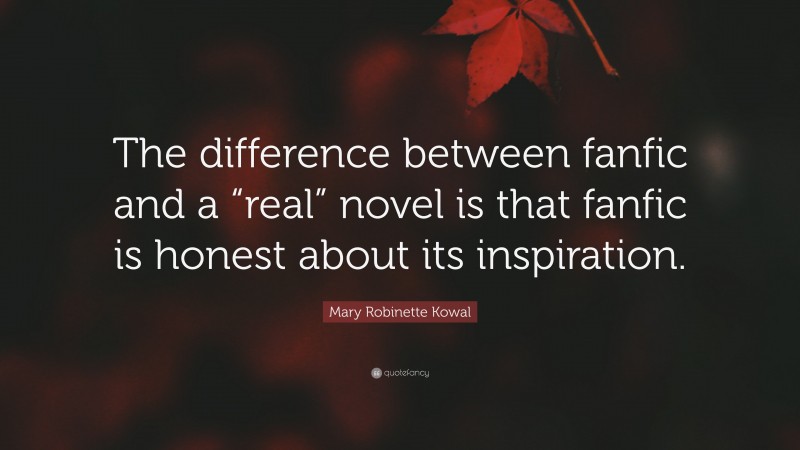 Mary Robinette Kowal Quote: “The difference between fanfic and a “real” novel is that fanfic is honest about its inspiration.”