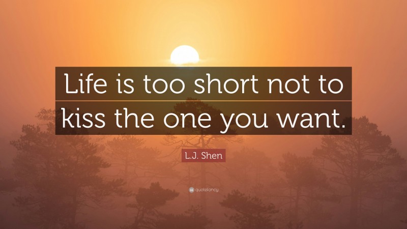 L.J. Shen Quote: “Life is too short not to kiss the one you want.”