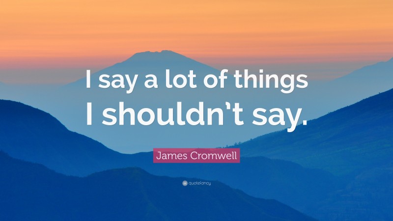 James Cromwell Quote: “I say a lot of things I shouldn’t say.”