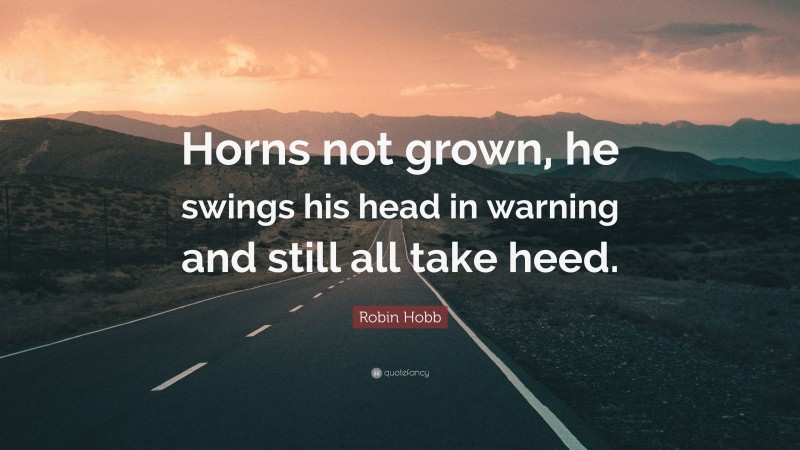 Robin Hobb Quote: “Horns not grown, he swings his head in warning and still all take heed.”