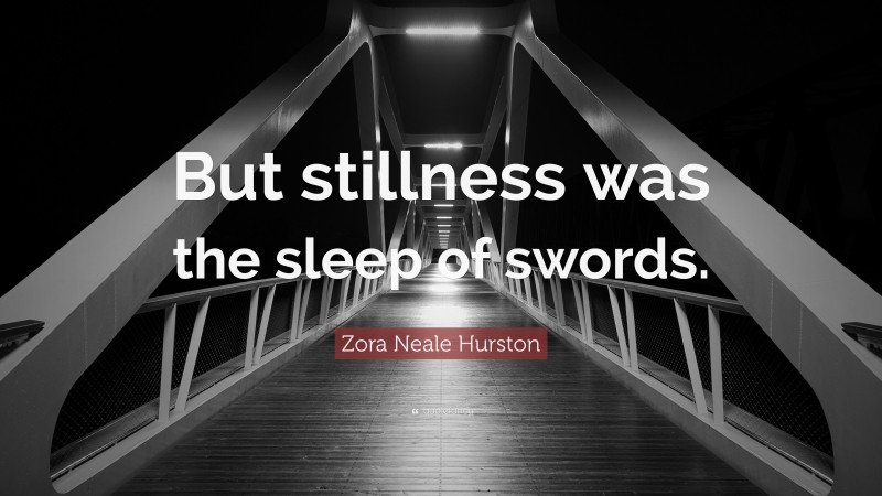 Zora Neale Hurston Quote: “But stillness was the sleep of swords.”